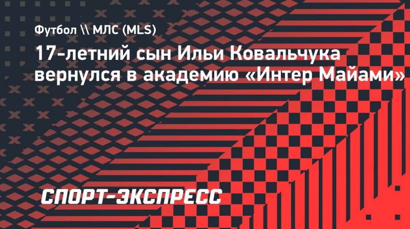 17-летний сын Ильи Ковальчука вернулся в&nbsp;академию &laquo;Интер Майами&raquo;