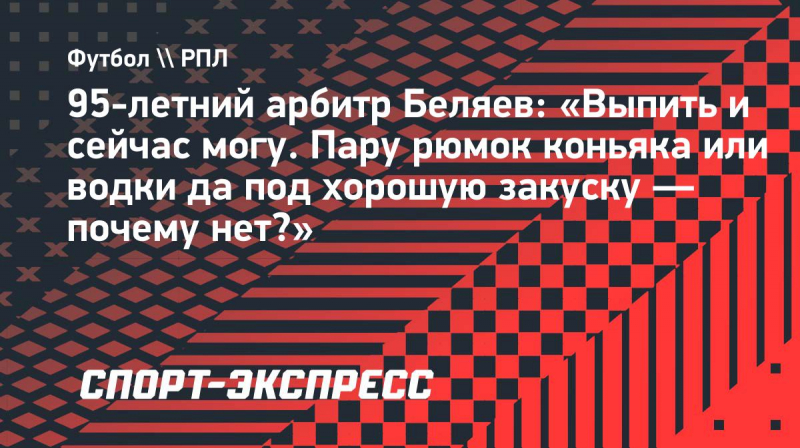 95-летний арбитр Беляев: &laquo;Выпить и&nbsp;сейчас могу. Пару рюмок коньяка или водки да&nbsp;под хорошую закуску&nbsp;&mdash; почему нет?&raquo;
