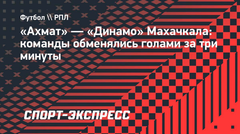 &laquo;Ахмат&raquo;&nbsp;&mdash; &laquo;Динамо&raquo; Махачкала: команды обменялись голами за&nbsp;три минуты