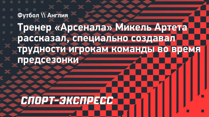 Артета объяснил, зачем создавал игрокам &laquo;Арсенала&raquo; дополнительные сложности во&nbsp;время предсезонки