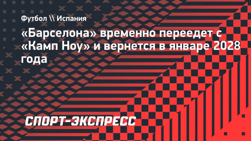 &laquo;Барселона&raquo; временно переедет с &laquo;Камп Ноу&raquo; и&nbsp;вернется в&nbsp;январе 2028 года