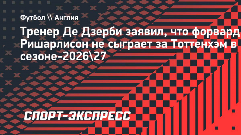Де&nbsp;Дзерби заявил, что Ришарлисон не&nbsp;сыграет за &laquo;Тоттенхэм&raquo; в&nbsp;сезоне-2026/27