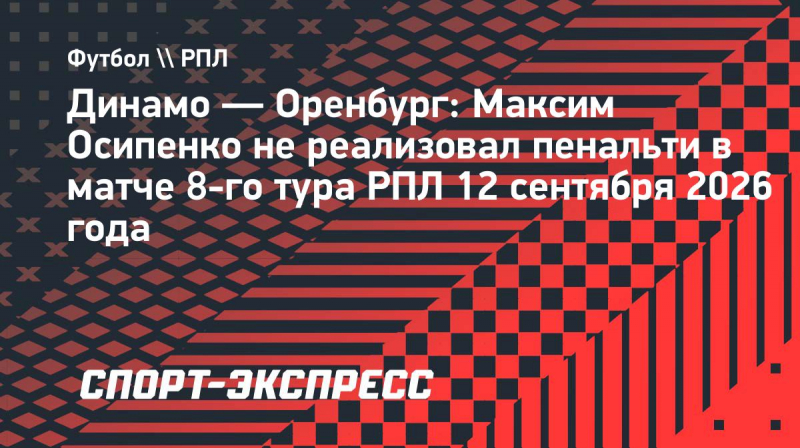 &laquo;Динамо&raquo;&nbsp;&mdash; &laquo;Оренбург&raquo;: Осипенко не&nbsp;реализовал пенальти