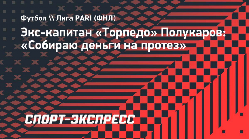 Экс-капитан &laquo;Торпедо&raquo; Полукаров: &laquo;Собираю деньги на&nbsp;протез&raquo;