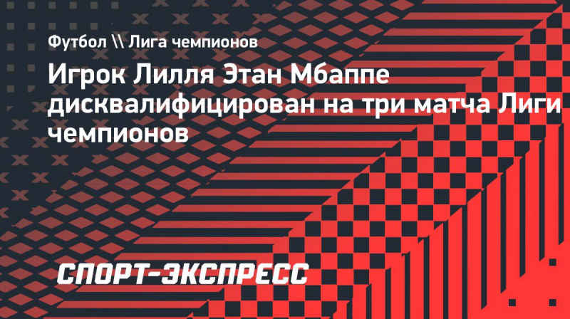 Этан Мбаппе дисквалифицирован на&nbsp;три матча Лиги чемпионов