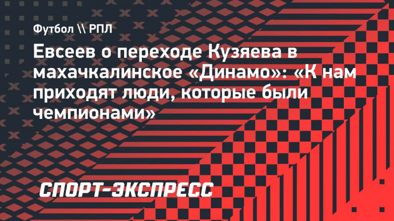 Евсеев о&nbsp;переходе Кузяева в&nbsp;махачкалинское &laquo;Динамо&raquo;: &laquo;К&nbsp;нам приходят люди, которые были чемпионами&raquo;