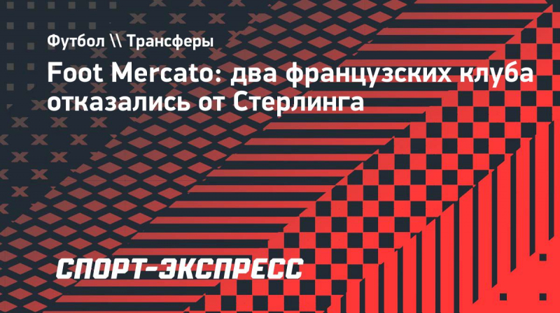 Foot Mercato: два французских клуба отказались от&nbsp;Стерлинга