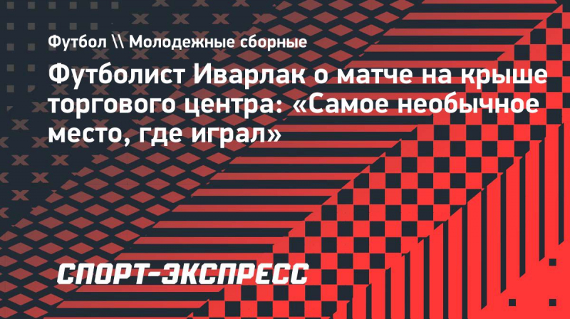 Футболист Иварлак о&nbsp;матче на&nbsp;крыше торгового центра: &laquo;Самое необычное место, где играл&raquo;