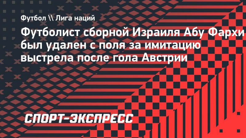 Футболист сборной Израиля Абу Фархи был удален с&nbsp;поля за&nbsp;имитацию выстрела после гола Австрии