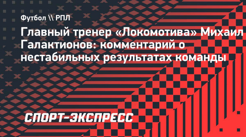 Галактионов: &laquo;Перестройка &laquo;Локомотива&raquo; идет на&nbsp;ходу, через какое-то время все будет хорошо&raquo;