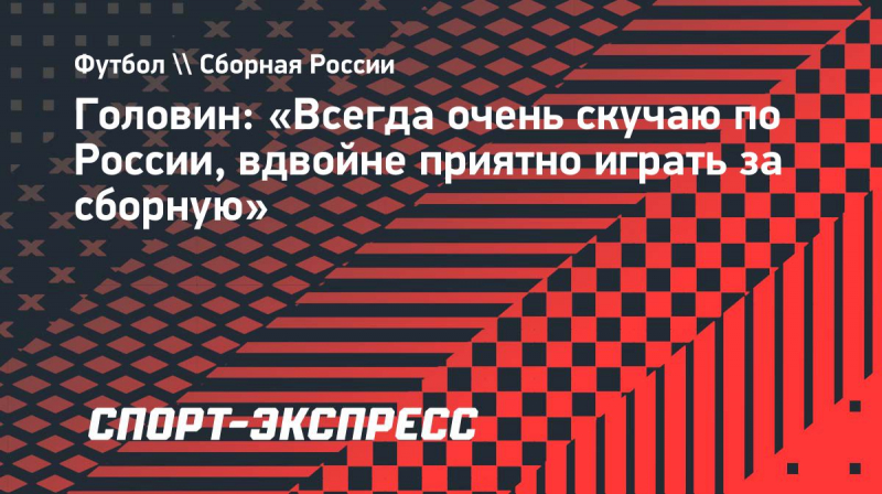 Головин: &laquo;Всегда очень скучаю по&nbsp;России, вдвойне приятно играть за&nbsp;сборную&raquo;