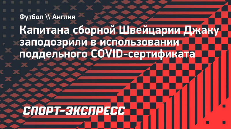 Капитана сборной Швейцарии Джаку заподозрили в&nbsp;использовании поддельного COVID-сертификата