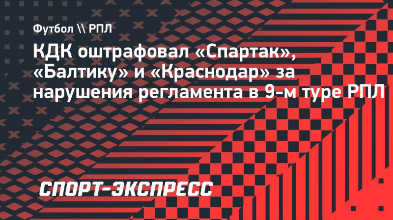 КДК оштрафовал &laquo;Спартак&raquo;, &laquo;Балтику&raquo; и &laquo;Краснодар&raquo; за&nbsp;нарушения регламента в&nbsp;9-м туре РПЛ