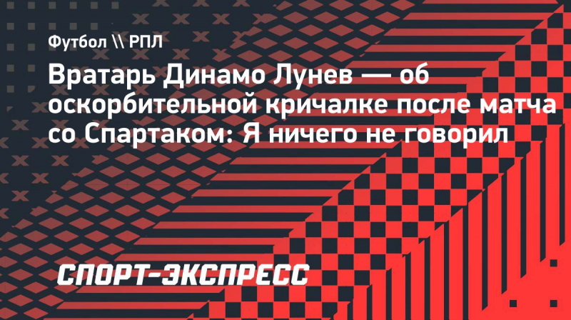 Лунев&nbsp;&mdash; о&nbsp;кричалке после матча со &laquo;Спартаком&raquo;: &laquo;Я&nbsp;ничего не&nbsp;говорил&raquo;