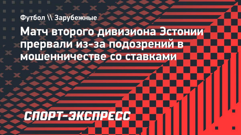 Матч в&nbsp;Эстонии прервали из-за подозрений в&nbsp;мошенничестве со&nbsp;ставками