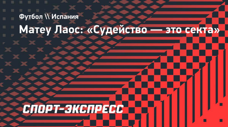 Матеу Лаос: &laquo;Судейство&nbsp;&mdash; это секта&raquo;