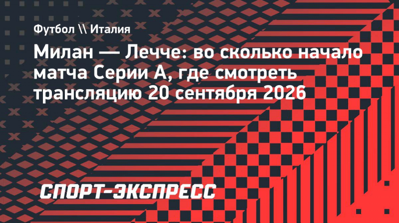 &laquo;Милан&raquo;&nbsp;&mdash; &laquo;Лечче&raquo;: во&nbsp;сколько начало матча Серии А