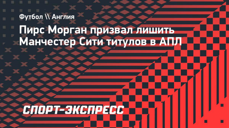 Пирс Морган: &laquo;Манчестер Сити&raquo; признан крупнейшим мошенником в&nbsp;истории английского футбола&raquo;