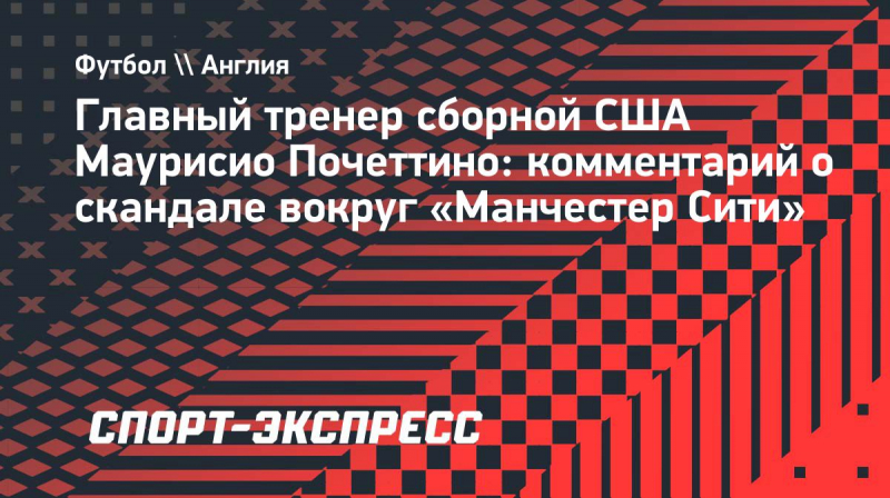 Почеттино&nbsp;&mdash; о&nbsp;деле &laquo;Манчестер Сити&raquo;: &laquo;Это очень печальная ситуация&raquo;