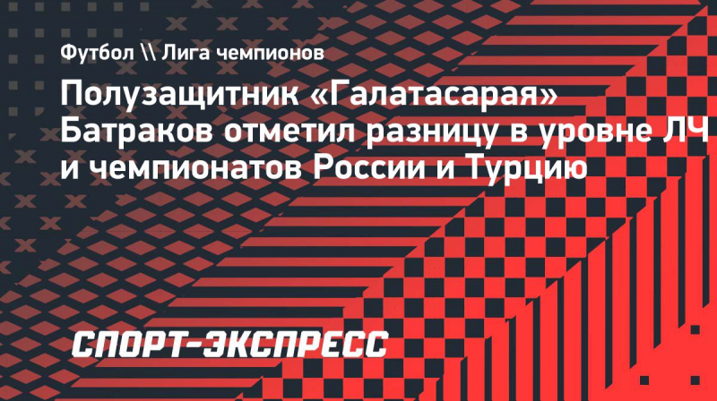 Полузащитник &laquo;Галатасарая&raquo; Батраков отметил разницу в&nbsp;уровне&nbsp;ЛЧ и&nbsp;чемпионатов России и&nbsp;Турцию