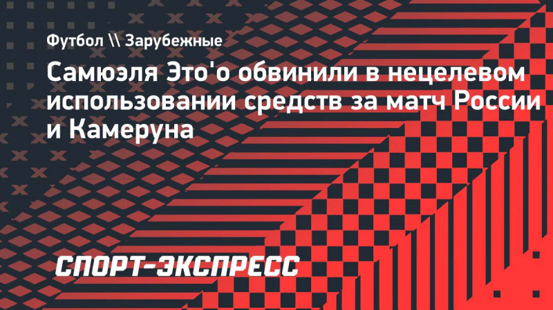 Самюэля Это'о обвинили в&nbsp;нецелевом использовании средств за&nbsp;матч России и&nbsp;Камеруна