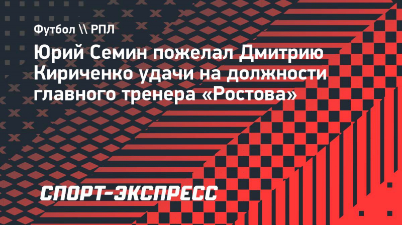Семин пожелал Кириченко удачи на&nbsp;должности главного тренера &laquo;Ростова&raquo;