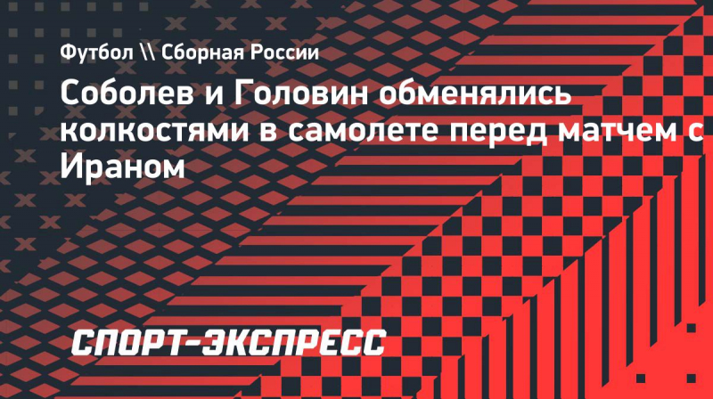 Соболев и&nbsp;Головин обменялись колкостями в&nbsp;самолете перед матчем с&nbsp;Ираном