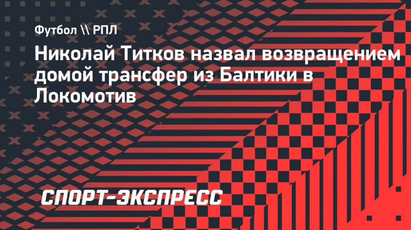 Титков&nbsp;&mdash; о&nbsp;переходе в &laquo;Локомотив&raquo;: &laquo;Очень рад вернуться домой&raquo;