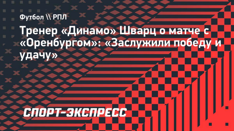 Тренер &laquo;Динамо&raquo; Шварц о&nbsp;матче с &laquo;Оренбургом&raquo;: &laquo;Заслужили победу и&nbsp;удачу&raquo;