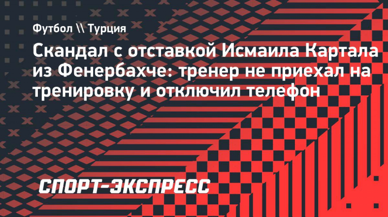 Тренер &laquo;Фенербахче&raquo; Картал пропустил тренировку и&nbsp;отключил телефон после отклоненного заявления об&nbsp;отставке
