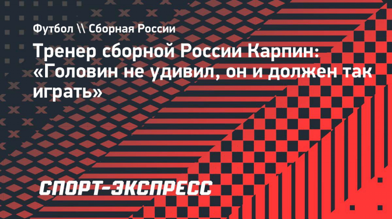 Тренер сборной России Карпин: &laquo;Головин не&nbsp;удивил, он&nbsp;и&nbsp;должен так играть&raquo;