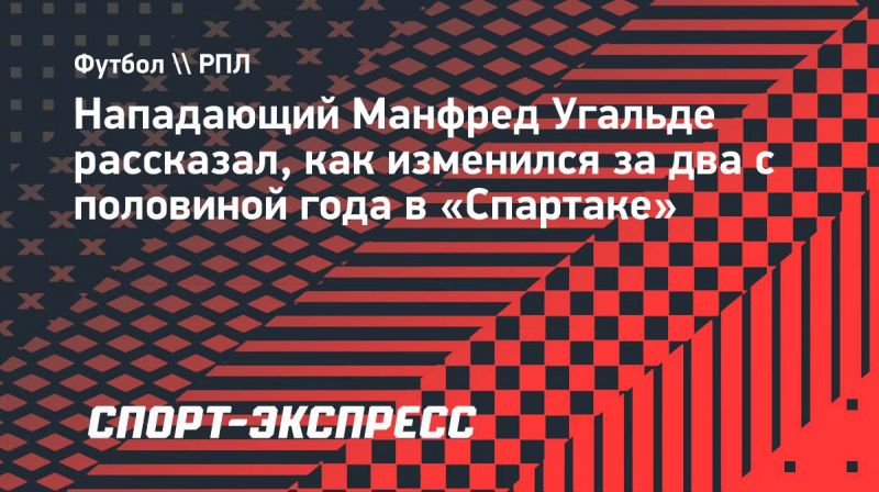 Угальде&nbsp;&mdash; о&nbsp;прогрессе в &laquo;Спартаке&raquo;: &laquo;Я&nbsp;сильно вырос и&nbsp;ментально, и&nbsp;по-футбольному. Сейчас я&nbsp;счастлив здесь&raquo;