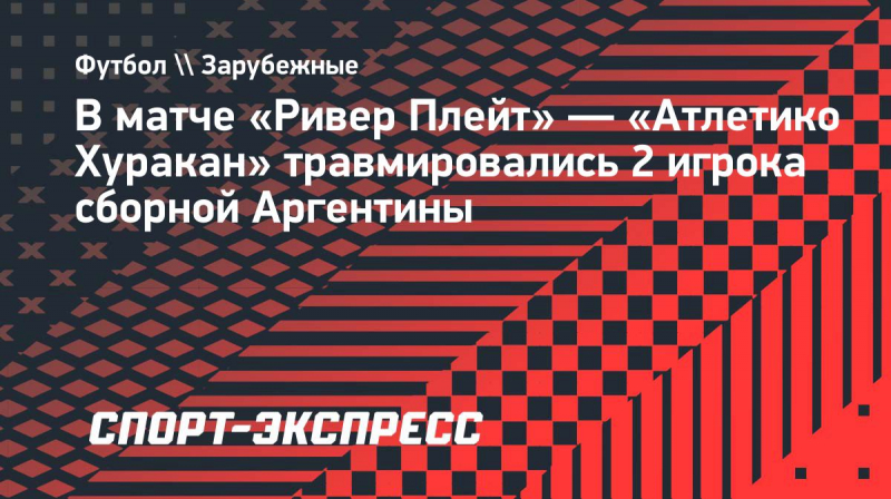 В&nbsp;матче &laquo;Ривер Плейт&raquo;&nbsp;&mdash; &laquo;Атлетико Хуракан&raquo; травмировались 2 игрока сборной Аргентины