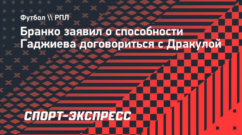 Бранко заявил о&nbsp;способности Гаджиева договориться с&nbsp;Дракулой
