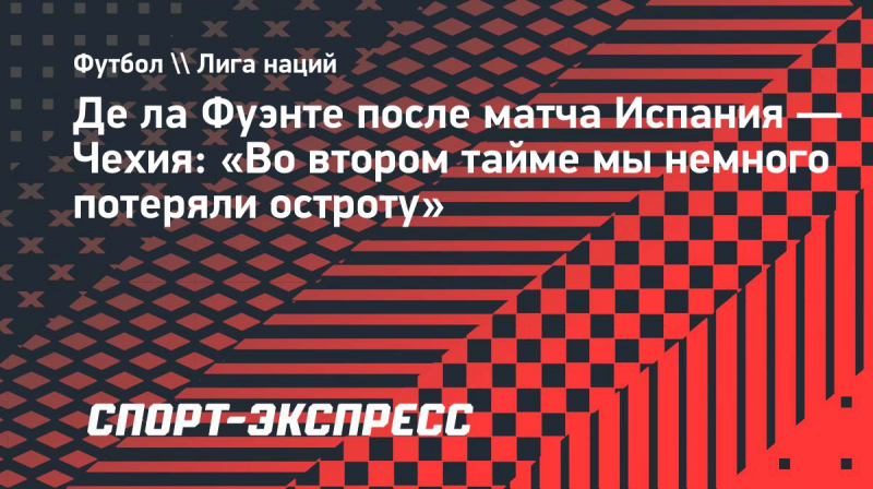 Де&nbsp;ла&nbsp;Фуэнте после матча Испания&nbsp;&mdash; Чехия: &laquo;Во&nbsp;втором тайме мы&nbsp;немного потеряли остроту&raquo;
