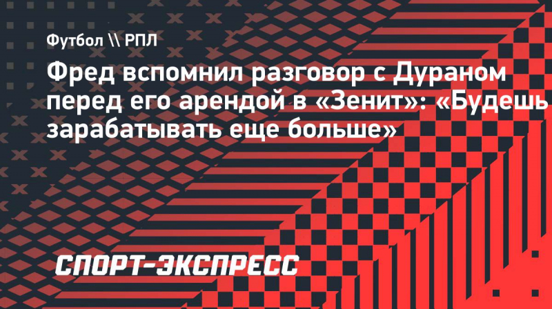 Фред вспомнил разговор с&nbsp;Дураном перед его арендой в &laquo;Зенит&raquo;: &laquo;Будешь зарабатывать еще больше&raquo;