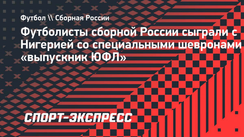 Футболисты сборной России сыграли с&nbsp;Нигерией со&nbsp;специальными шевронами &laquo;выпускник ЮФЛ&raquo;