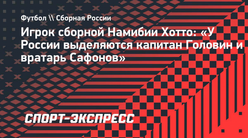 Игрок сборной Намибии Хотто: &laquo;У&nbsp;России выделяются капитан Головин и&nbsp;вратарь Сафонов&raquo;