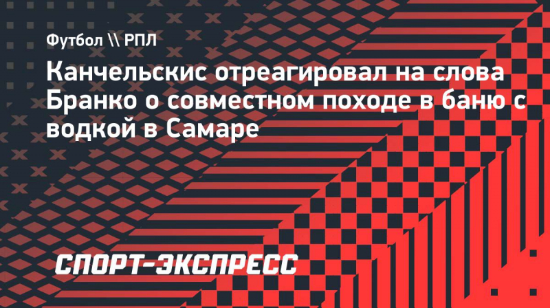 Канчельскис ответил Бранко: &laquo;Ни&nbsp;в&nbsp;одной бане России не&nbsp;видел, чтобы пили водку или пиво&raquo;