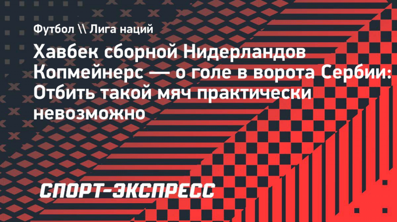 Копмейнерс&nbsp;&mdash; о&nbsp;голе в&nbsp;ворота Сербии: &laquo;Отбить такой мяч практически невозможно&raquo;