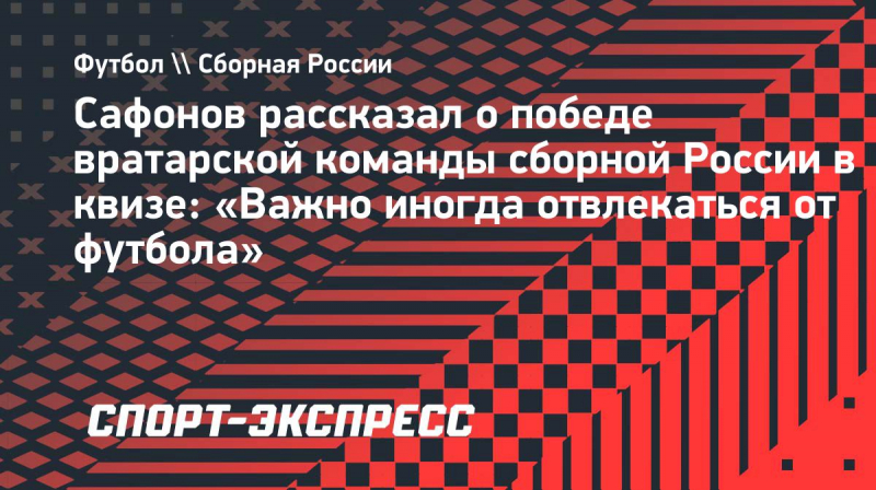Сафонов рассказал о&nbsp;победе вратарской команды сборной России в&nbsp;квизе: &laquo;Важно иногда отвлекаться от&nbsp;футбола&raquo;