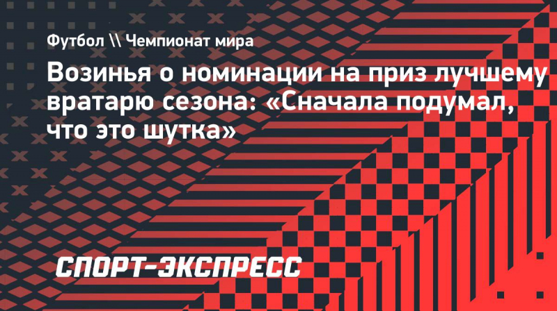 Возинья о&nbsp;номинации на&nbsp;приз лучшему вратарю сезона: &laquo;Сначала подумал, что это шутка&raquo;