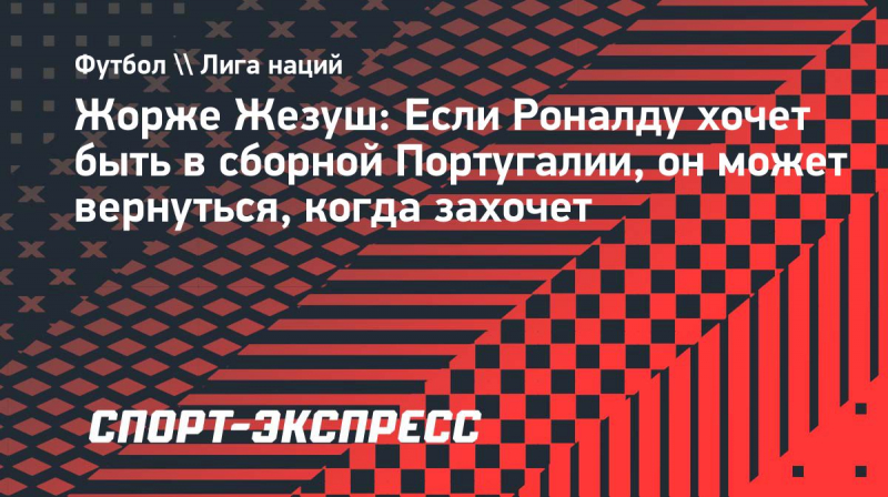 Жезуш: &laquo;Если Роналду хочет быть в&nbsp;сборной Португалии, он&nbsp;может вернуться, когда захочет&raquo;